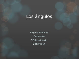 Los ángulos
Virginia Olivares
Fernández
5º de primaria
2013/2014
 