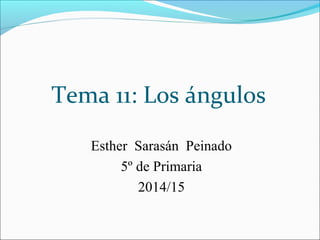 Tema 11: Los ángulos
Esther Sarasán Peinado
5º de Primaria
2014/15
 