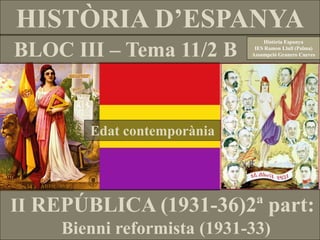 HISTÒRIA D’ESPANYA
BLOC III – Tema 11/2 B
Edat contemporània
Història Espanya
IES Ramon Llull (Palma)
Assumpció Granero Cueves
II REPÚBLICA (1931-36)2ª part:
Bienni reformista (1931-33)
 