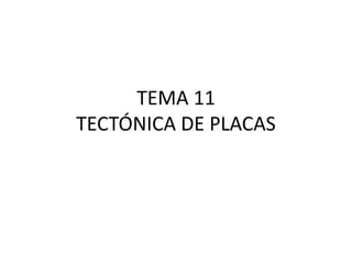 TEMA 11
TECTÓNICA DE PLACAS
 