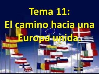 Tema 11:
El camino hacia una
Europa unida.
 