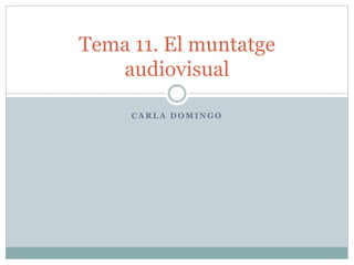 Tema 11. El muntatge 
audiovisual 
CARLA DOMINGO 
 
