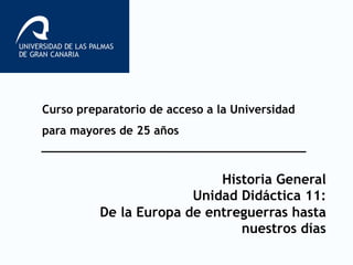 Curso preparatorio de acceso a la Universidad
para mayores de 25 años
Historia General
Unidad Didáctica 11:
De la Europa de entreguerras hasta
nuestros días
 