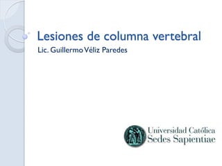 Lesiones de columna vertebral
Lic. GuillermoVéliz Paredes
 