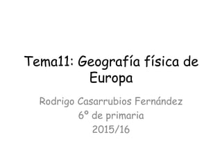 Tema11: Geografía física de
Europa
Rodrigo Casarrubios Fernández
6º de primaria
2015/16
 