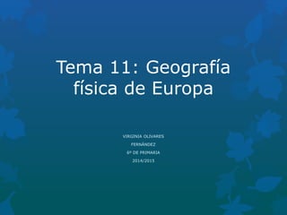 Tema 11: Geografía
física de Europa
VIRGINIA OLIVARES
FERNÁNDEZ
6º DE PRIMARIA
2014/2015
 