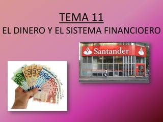 TEMA 11
EL DINERO Y EL SISTEMA FINANCIOERO
 