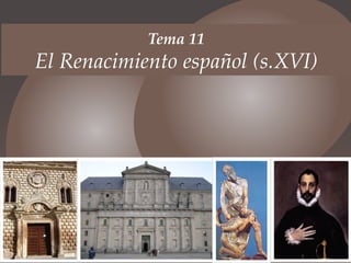 Tema 11
El Renacimiento español (s.XVI)
 