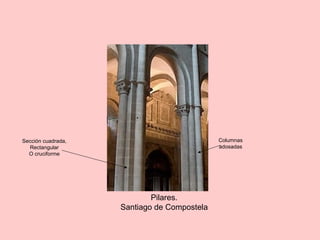 Pilares.
Santiago de Compostela
Sección cuadrada,
Rectangular
O cruciforme
Columnas
adosadas
 