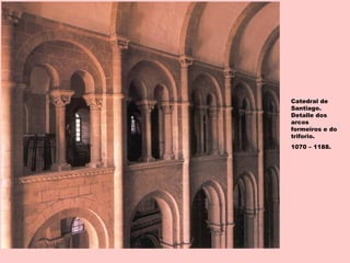 Catedral de
Santiago.
Detalle dos
arcos
formeiros e do
triforio.
1070 – 1188.
 