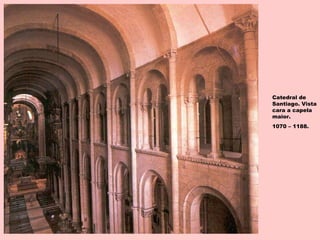 Catedral de
Santiago. Vista
cara a capela
maior.
1070 – 1188.
 