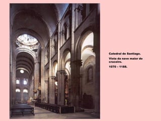 Catedral de Santiago.
Vista da nave maior do
cruceiro.
1070 – 1188.
 