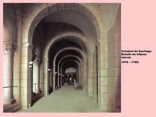 Catedral de Santiago.
Detalle da tribuna
lateral.
1070 – 1188.
 