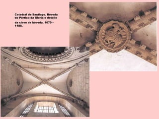 Catedral de Santiago. Bóveda
do Pórtico da Gloria e detalle
da clave da bóveda. 1070 –
1188.
 