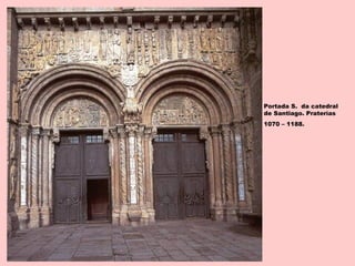 Portada S. da catedral
de Santiago. Praterías
1070 – 1188.
 