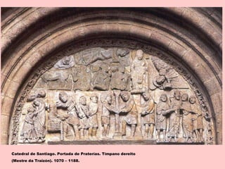 Catedral de Santiago. Portada de Praterías. Tímpano dereito
(Mestre da Traizón). 1070 – 1188.
 