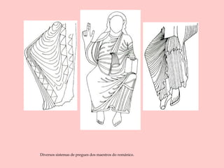 Diversos sistemas de pregues dos maestros do románico.
 
