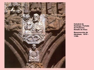 Catedral de
Santiago. Portada
de Praterías.
Detalle do friso:
Resurrección de
Abraham. 1070 –
1188.
 