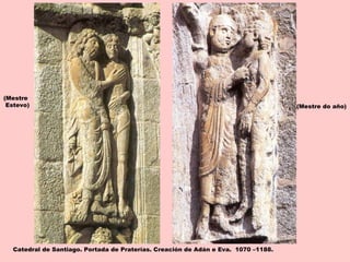 Catedral de Santiago. Portada de Praterías. Creación de Adán e Eva. 1070 –1188.
(Mestre
Estevo) (Mestre do año)
 