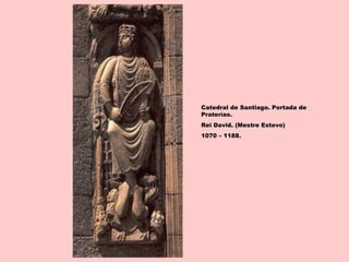 Catedral de Santiago. Portada de
Praterías.
Rei David. (Mestre Estevo)
1070 – 1188.
 