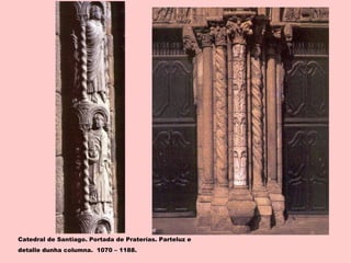 Catedral de Santiago. Portada de Praterías. Parteluz e
detalle dunha columna. 1070 – 1188.
 