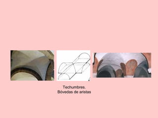 Techumbres.
Bóvedas de aristas
 