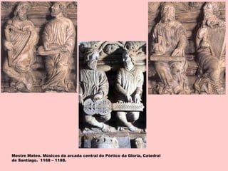 Mestre Mateo. Músicos da arcada central do Pórtico da Gloria, Catedral
de Santiago. 1168 – 1188.
 