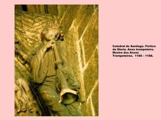 Catedral de Santiago. Pórtico
da Gloria. Anxo trompeteiro.
Mestre dos Anxos
Trompeteiros. 1168 – 1188.
 