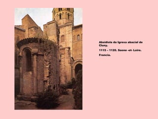 Absidiola da Igrexa abacial de
Cluny.
1115 – 1120. Saone -et- Loire.
Francia.
 