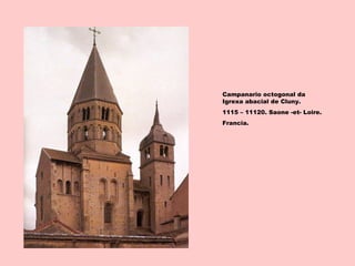 Campanario octogonal da
Igrexa abacial de Cluny.
1115 – 11120. Saone -et- Loire.
Francia.
 