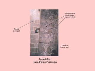 Materiales.
Catedral de Plasencia
Piedra
(principal)
Interior muros
Argamasa y
ripios (restos)
Ladrillos
(menor uso)
 