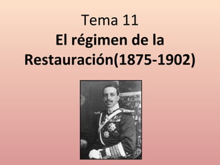 Tema 11
El régimen de la
Restauración(1875-1902)
 