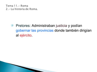  Pretores: Administraban justicia y podían
gobernar las provincias donde también dirigían
al ejército.
 