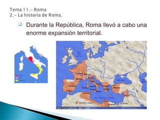  Durante la República, Roma llevó a cabo una
enorme expansión territorial.
 