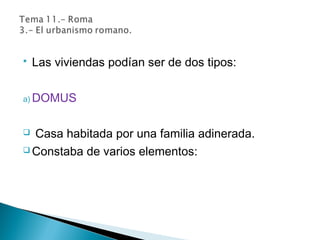  Las viviendas podían ser de dos tipos:
a) DOMUS
 Casa habitada por una familia adinerada.
 Constaba de varios elementos:
 