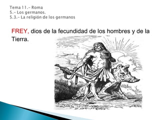 FREY, dios de la fecundidad de los hombres y de la
Tierra.
 