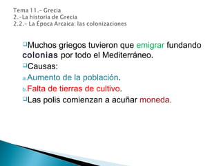 Muchos griegos tuvieron que emigrar fundando
colonias por todo el Mediterráneo.
Causas:
a.Aumento de la población.
b.Falta de tierras de cultivo.
Las polis comienzan a acuñar moneda.
 