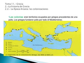Las colonias eran territorios ocupados por griegos procedentes de una
polis. Los griegos fundaron polis por todo el Mediterráneo.
 