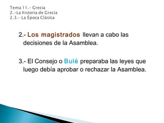 2.- Los magistrados llevan a cabo las
decisiones de la Asamblea.
3.- El Consejo o Bulé preparaba las leyes que
luego debía aprobar o rechazar la Asamblea.
 
