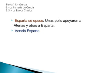  Esparta se opuso. Unas polis apoyaron a
Atenas y otras a Esparta.
 Venció Esparta.
 
