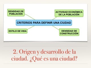 2. Origen y desarrollo de la
ciudad. ¿Qué es una ciudad?
 