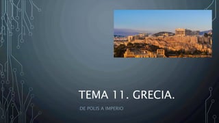 TEMA 11. GRECIA.
DE POLIS A IMPERIO
 