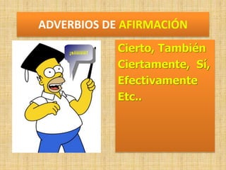 ADVERBIOS DE AFIRMACIÓN
Cierto, También
Ciertamente, Sí,
Efectivamente
Etc..
¡sííííííííí!
 