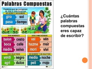 ¿Cuántas
palabras
compuestas
eres capaz
de escribir?
 