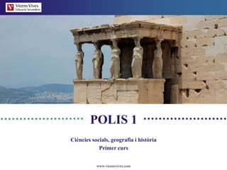 www.vicensvives.com
POLIS 1
Ciències socials, geografia i història
Primer curs
 
