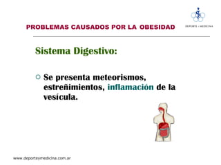 PROBLEMAS CAUSADOS POR LA   OBESIDAD Sistema Digestivo: Se presenta meteorismos,  estreñimientos,  inflamación   de la vesícula. 