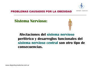 PROBLEMAS CAUSADOS POR LA OBESIDAD Sistema Nervioso:  Afectaciones del  sistema nervioso  periférico y desarreglos funcionales del  sistema nervioso central  son otro tipo de consecuencias. 