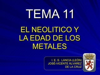 TEMA 11 EL NEOLITICO Y LA EDAD DE LOS METALES I. E. S.  LANCIA (LEÓN) JOSÉ-VICENTE ÁLVAREZ DE LA CRUZ 
