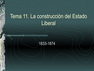Tema 11. La construcción del Estado
              Liberal


             1833-1874
 