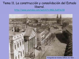 Tema 11. La construcción y consolidación del Estado
                      liberal.
        http://www.youtube.com/watch?v=MGL3ukFsU18




                                   Fotografía de Charles Clifford, de 1853.
 
